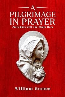 A Pilgrimage in Prayer: Forty Days with the Virgin Mary by William Gomes — book cover
